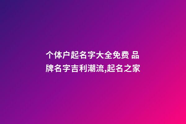 个体户起名字大全免费 品牌名字吉利潮流,起名之家